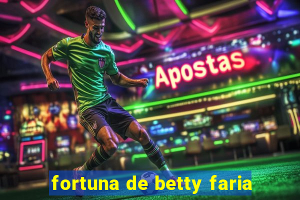 fortuna de betty faria